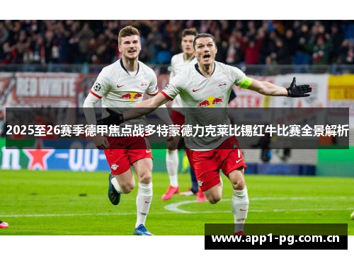 2025至26赛季德甲焦点战多特蒙德力克莱比锡红牛比赛全景解析 2025至26赛季德甲焦点战多特蒙德力克莱比锡红牛比赛全景解析