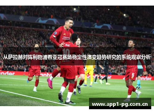 从萨拉赫对阵利物浦看亚冠赛场稳定性演变趋势研究的系统观察分析 从萨拉赫对阵利物浦看亚冠赛场稳定性演变趋势研究的系统观察分析