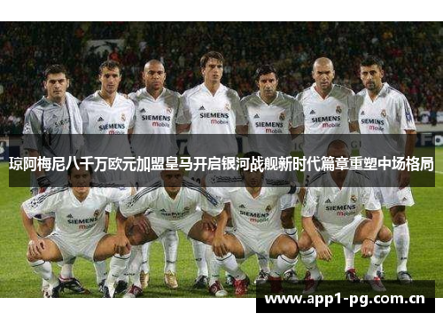 琼阿梅尼八千万欧元加盟皇马开启银河战舰新时代篇章重塑中场格局 琼阿梅尼八千万欧元加盟皇马开启银河战舰新时代篇章重塑中场格局
